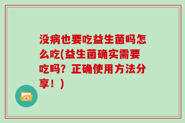 没病也要吃益生菌吗怎么吃(益生菌确实需要吃吗？正确使用方法分享！)