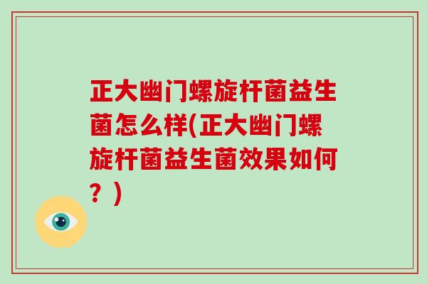正大幽门螺旋杆菌益生菌怎么样(正大幽门螺旋杆菌益生菌效果如何？)