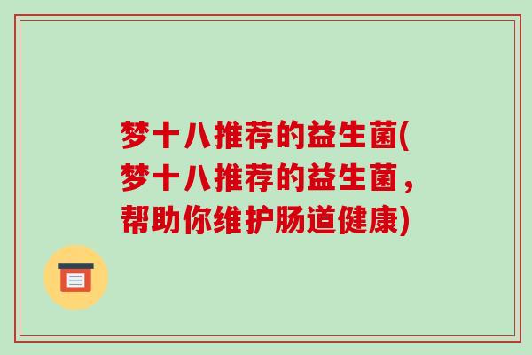 梦十八推荐的益生菌(梦十八推荐的益生菌，帮助你维护肠道健康)