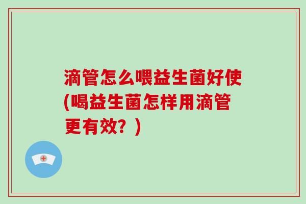 滴管怎么喂益生菌好使(喝益生菌怎样用滴管更有效？)