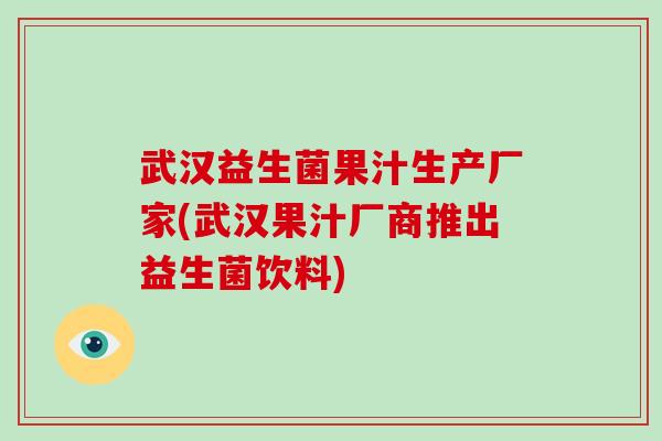 武汉益生菌果汁生产厂家(武汉果汁厂商推出益生菌饮料)