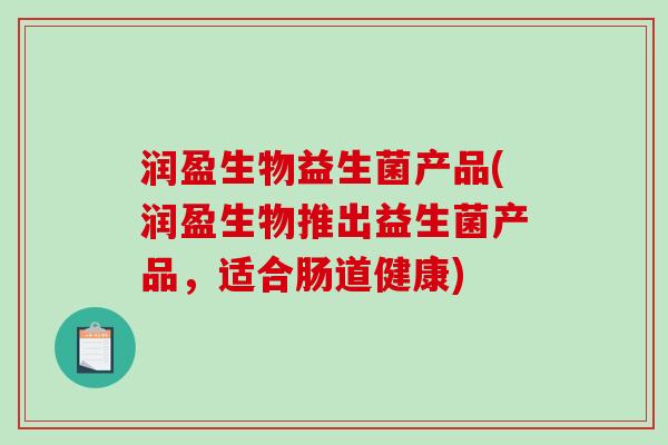 润盈生物益生菌产品(润盈生物推出益生菌产品，适合肠道健康)
