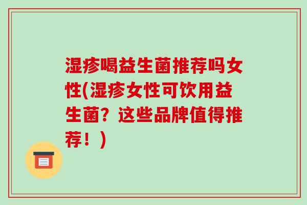 喝益生菌推荐吗女性(女性可饮用益生菌？这些品牌值得推荐！)