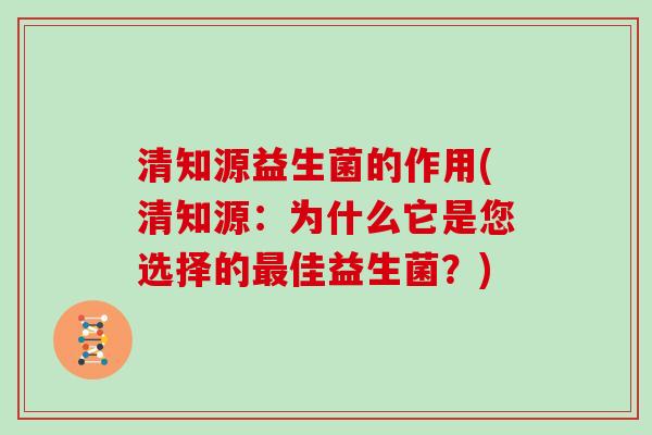 清知源益生菌的作用(清知源：为什么它是您选择的最佳益生菌？)