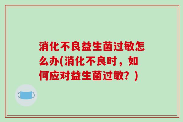 益生菌怎么办(时，如何应对益生菌？)