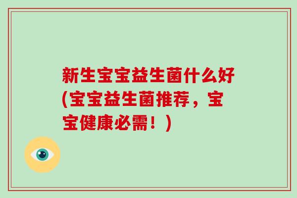 新生宝宝益生菌什么好(宝宝益生菌推荐，宝宝健康必需！)