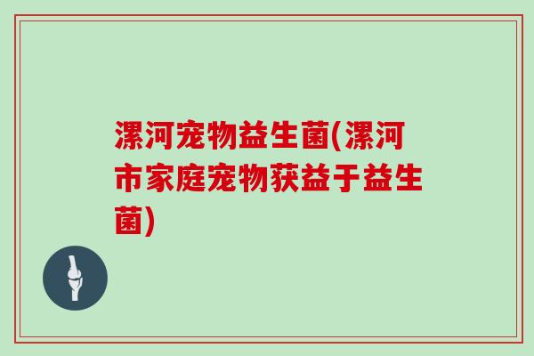 漯河宠物益生菌(漯河市家庭宠物获益于益生菌)