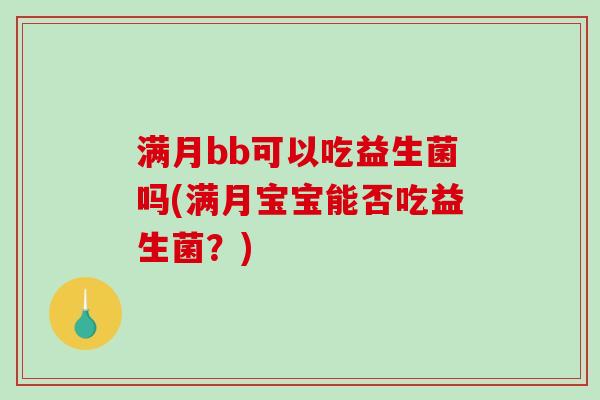 满月bb可以吃益生菌吗(满月宝宝能否吃益生菌？)