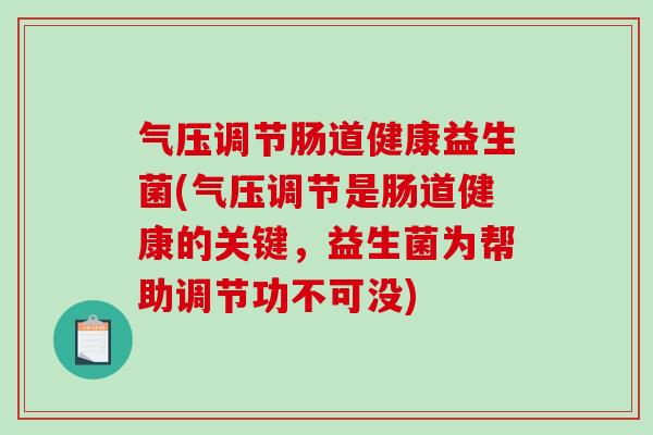 气压调节肠道健康益生菌(气压调节是肠道健康的关键，益生菌为帮助调节功不可没)