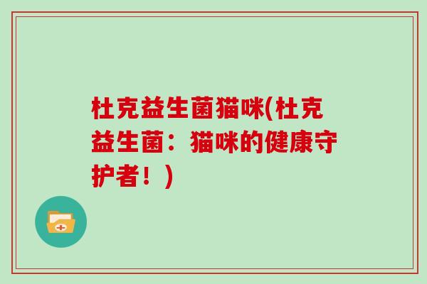杜克益生菌猫咪(杜克益生菌:猫咪的健康守护者!) 杜克益生菌猫咪(杜克益生菌:猫咪的健康守护者!)