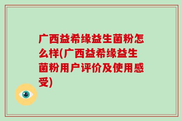 广西益希缘益生菌粉怎么样(广西益希缘益生菌粉用户评价及使用感受)