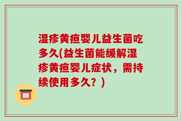 黄疸婴儿益生菌吃多久(益生菌能缓解黄疸婴儿症状,需持续使用多久?) 黄疸婴儿益生菌吃多久(益生菌能缓解黄疸婴儿症状,需持续使用多久?)
