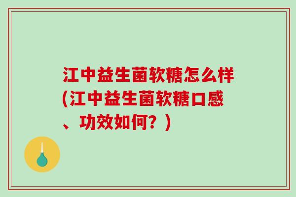 江中益生菌软糖怎么样(江中益生菌软糖口感、功效如何？)
