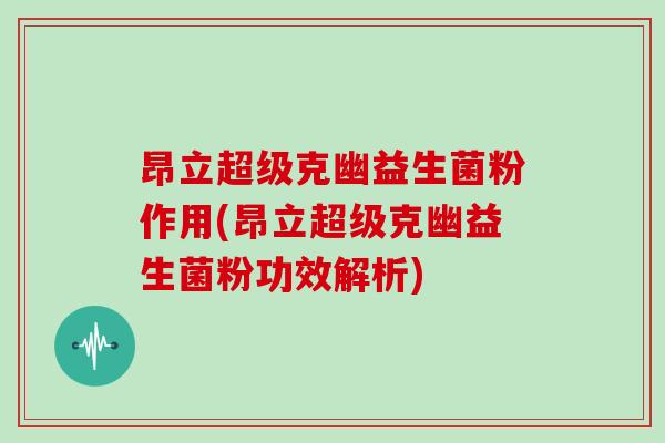 昂立超级克幽益生菌粉作用(昂立超级克幽益生菌粉功效解析)