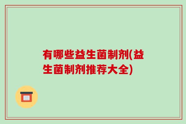 有哪些益生菌制剂(益生菌制剂推荐大全)