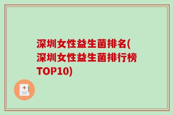 深圳女性益生菌排名(深圳女性益生菌排行榜TOP10)