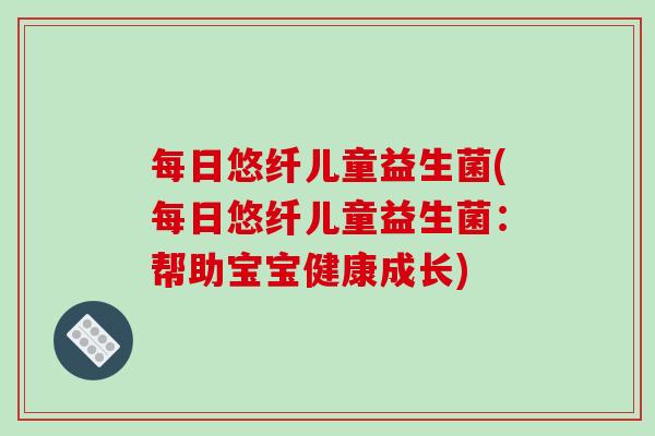 每日悠纤儿童益生菌(每日悠纤儿童益生菌：帮助宝宝健康成长)