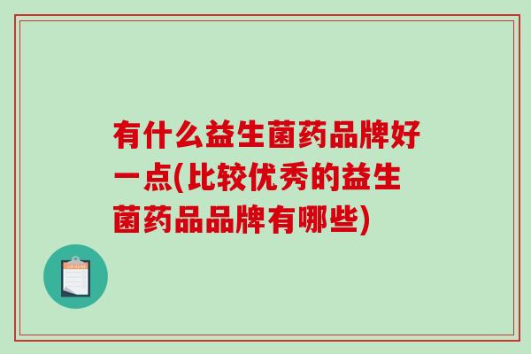 有什么益生菌药品牌好一点(比较优秀的益生菌药品品牌有哪些)
