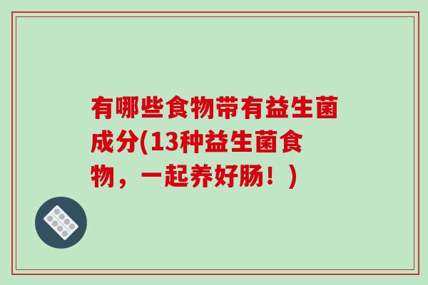 有哪些食物带有益生菌成分(13种益生菌食物，一起养好肠！)