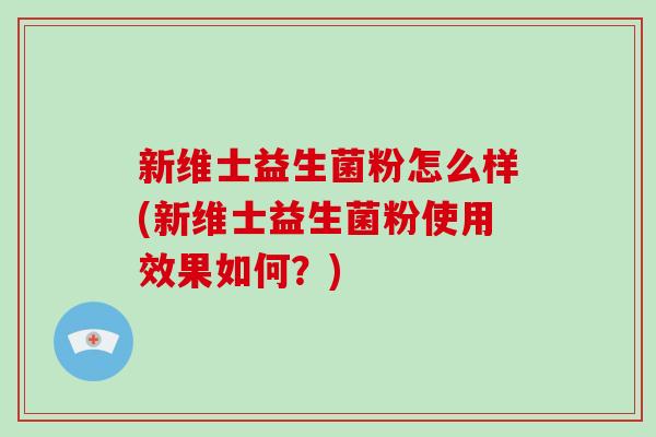 新维士益生菌粉怎么样(新维士益生菌粉使用效果如何？)