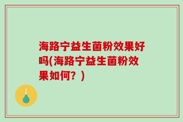 海路宁益生菌粉效果好吗(海路宁益生菌粉效果如何？)