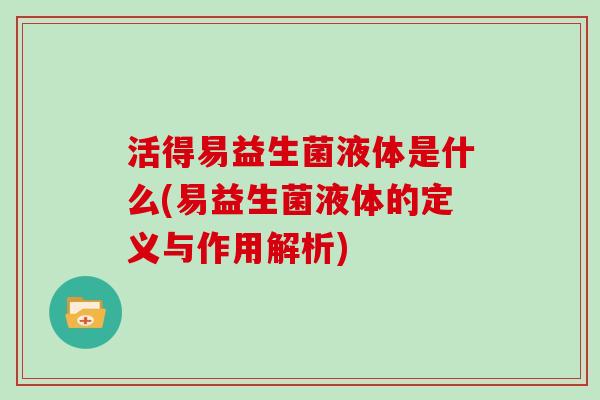 活得易益生菌液体是什么(易益生菌液体的定义与作用解析)