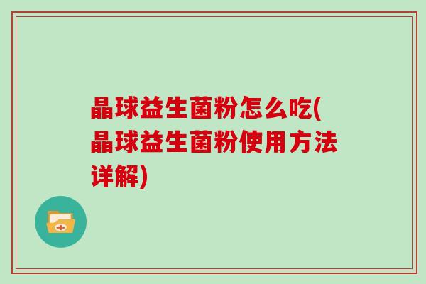 晶球益生菌粉怎么吃(晶球益生菌粉使用方法详解)