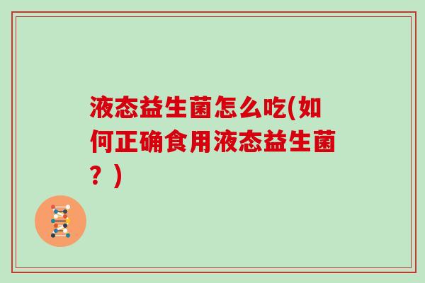 液态益生菌怎么吃(如何正确食用液态益生菌？)