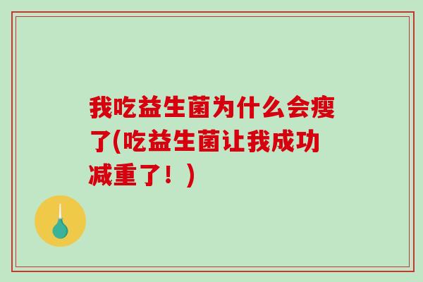 我吃益生菌为什么会瘦了(吃益生菌让我成功减重了！)