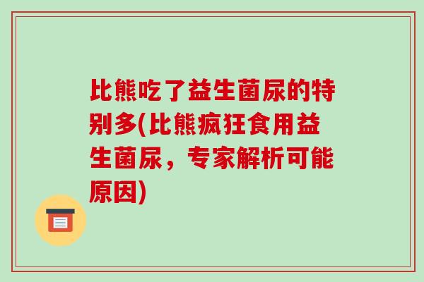 比熊吃了益生菌尿的特别多(比熊疯狂食用益生菌尿，专家解析可能原因)