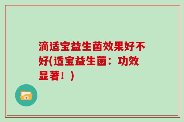 滴适宝益生菌效果好不好(适宝益生菌：功效显著！)