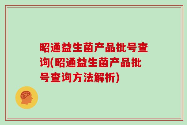 昭通益生菌产品批号查询(昭通益生菌产品批号查询方法解析)