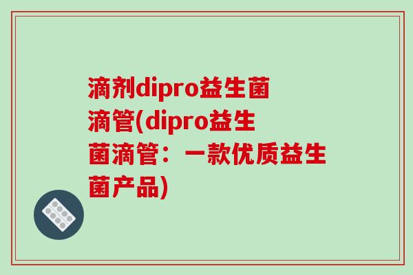 滴剂dipro益生菌滴管(dipro益生菌滴管：一款优质益生菌产品)
