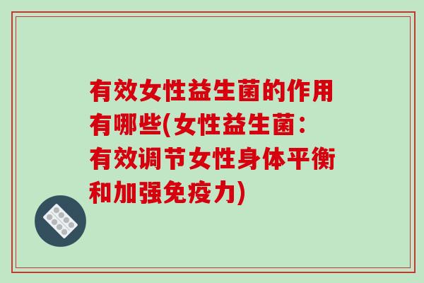有效女性益生菌的作用有哪些(女性益生菌：有效调节女性身体平衡和加强免疫力)