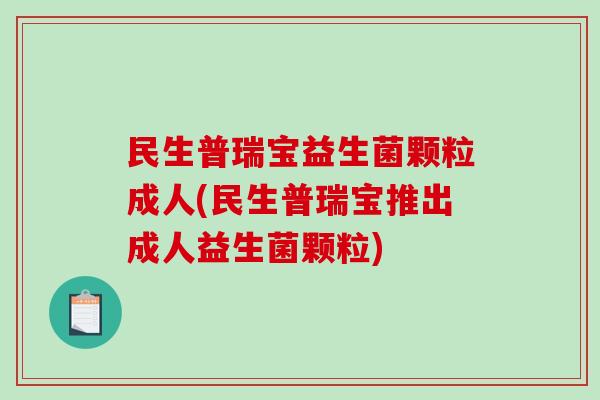 民生普瑞宝益生菌颗粒成人(民生普瑞宝推出成人益生菌颗粒)