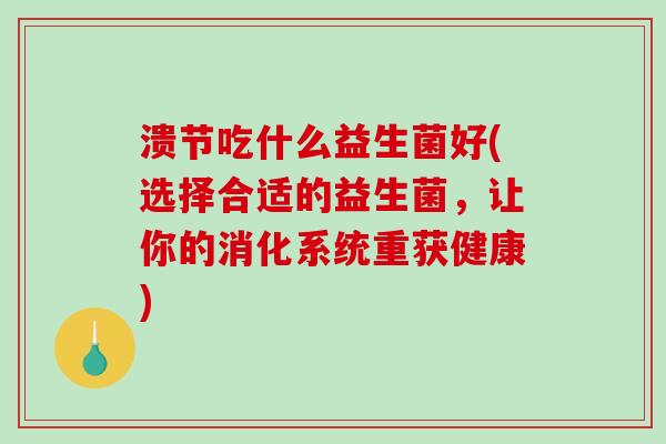 溃节吃什么益生菌好(选择合适的益生菌，让你的消化系统重获健康)