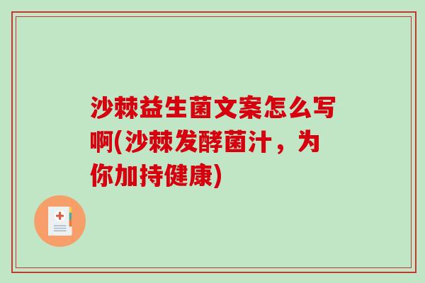 沙棘益生菌文案怎么写啊(沙棘发酵菌汁，为你加持健康)