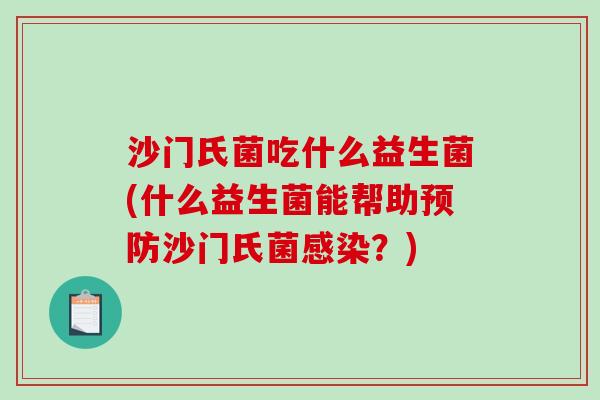 沙门氏菌吃什么益生菌(什么益生菌能帮助沙门氏菌?) 沙门氏菌吃什么益生菌(什么益生菌能帮助沙门氏菌?)