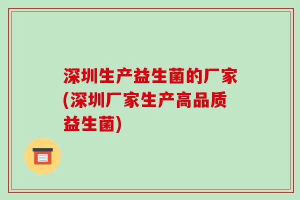 深圳生产益生菌的厂家(深圳厂家生产高品质益生菌)