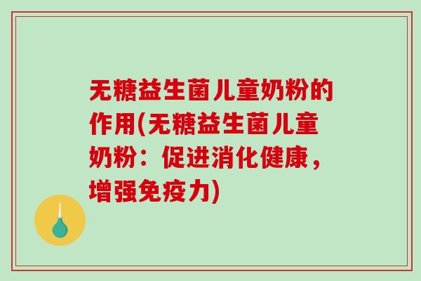 无糖益生菌儿童奶粉的作用(无糖益生菌儿童奶粉:促进消化健康,增强力) 无糖益生菌儿童奶粉的作用(无糖益生菌儿童奶粉:促进消化健康,增强力)
