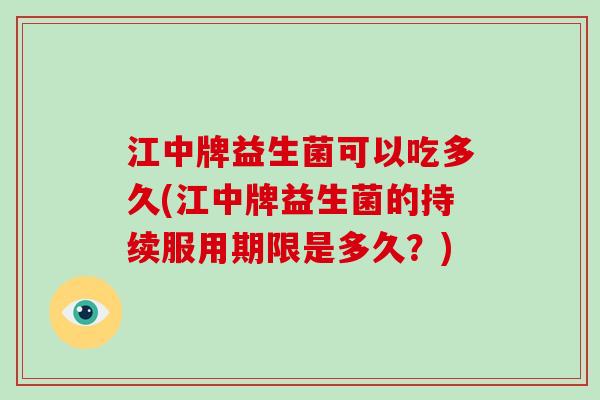 江中牌益生菌可以吃多久(江中牌益生菌的持续服用期限是多久？)