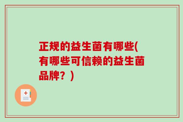 正规的益生菌有哪些(有哪些可信赖的益生菌品牌?) 正规的益生菌有哪些(有哪些可信赖的益生菌品牌?)