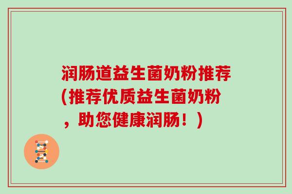 润肠道益生菌奶粉推荐(推荐优质益生菌奶粉，助您健康润肠！)