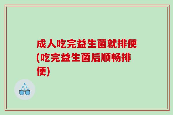 成人吃完益生菌就排便(吃完益生菌后顺畅排便)