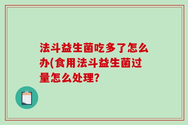 法斗益生菌吃多了怎么办(食用法斗益生菌过量怎么处理？