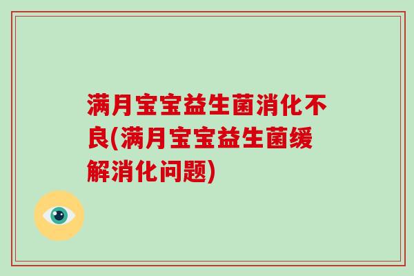 满月宝宝益生菌消化不良(满月宝宝益生菌缓解消化问题)