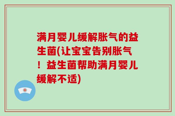 满月婴儿缓解胀气的益生菌(让宝宝告别胀气！益生菌帮助满月婴儿缓解不适)