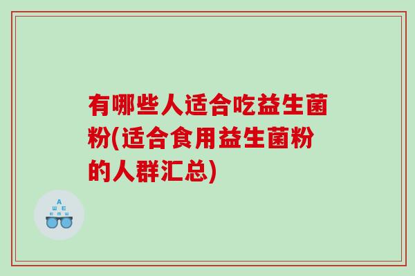 有哪些人适合吃益生菌粉(适合食用益生菌粉的人群汇总)