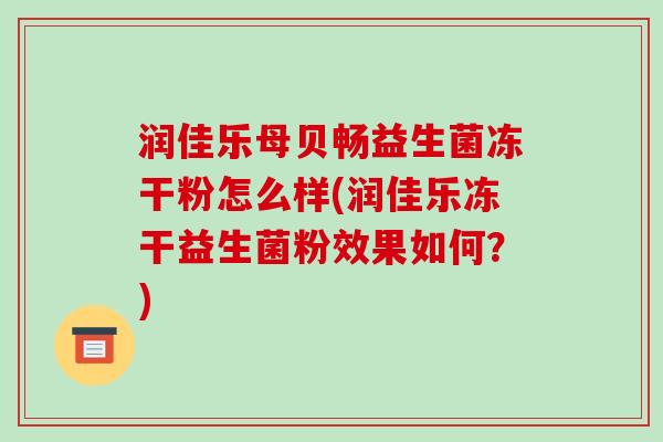 润佳乐母贝畅益生菌冻干粉怎么样(润佳乐冻干益生菌粉效果如何？)