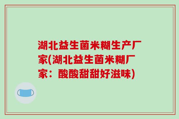 湖北益生菌米糊生产厂家(湖北益生菌米糊厂家：酸酸甜甜好滋味)